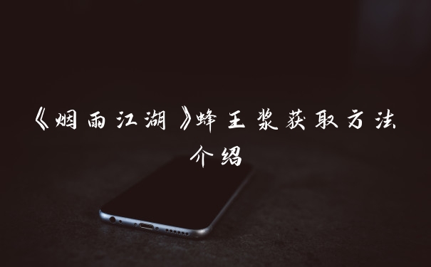 《烟雨江湖》蜂王浆获取方法介绍