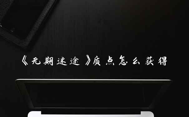 《无期迷途》质点怎么获得