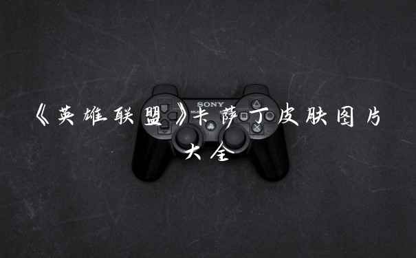 《英雄联盟》卡萨丁皮肤图片大全