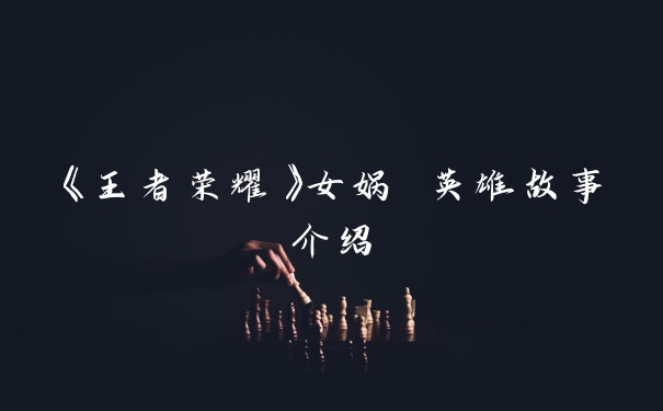 《王者荣耀》女娲 英雄故事介绍