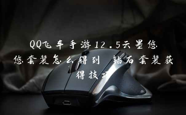 QQ飞车手游12.5云墨悠悠套装怎么得到 钻石套装获得技巧