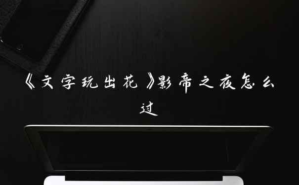 《文字玩出花》影帝之夜怎么过