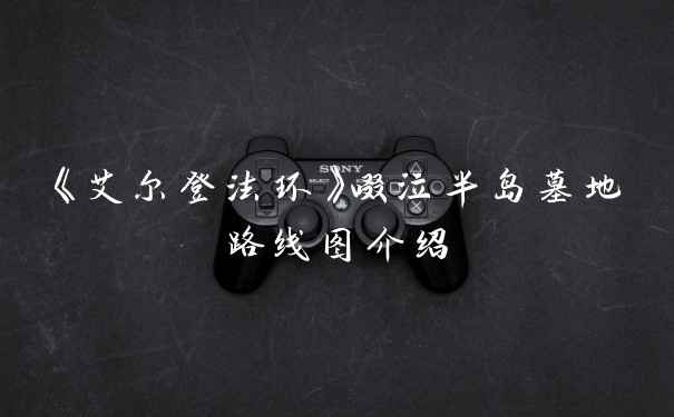 《艾尔登法环》啜泣半岛墓地路线图介绍