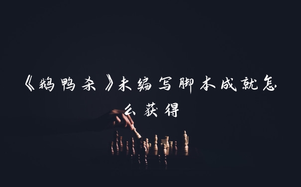《鹅鸭杀》未编写脚本成就怎么获得