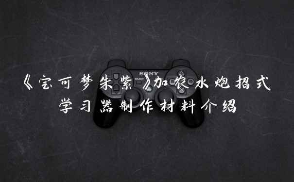 《宝可梦朱紫》加农水炮招式学习器制作材料介绍