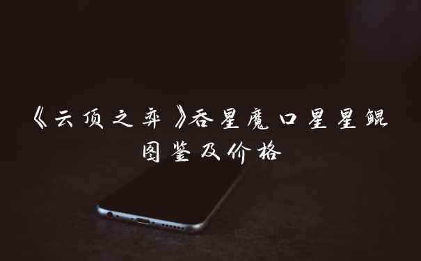 《云顶之弈》吞星魔口星星鲲图鉴及价格