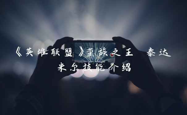 《英雄联盟》蛮族之王 泰达米尔技能介绍
