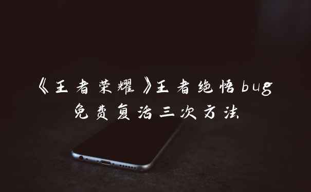 《王者荣耀》王者绝悟bug免费复活三次方法