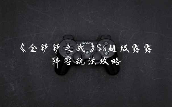 《金铲铲之战》S8超级露露阵容玩法攻略