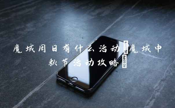 魔域周日有什么活动(魔域中秋节活动攻略)