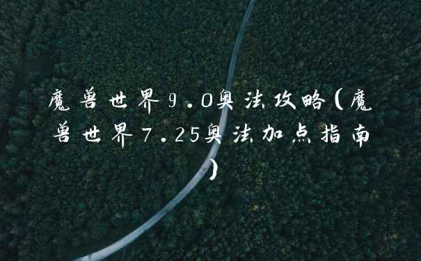 魔兽世界9.0奥法攻略（魔兽世界7.25奥法加点指南）