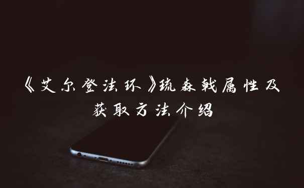 《艾尔登法环》琉森戟属性及获取方法介绍