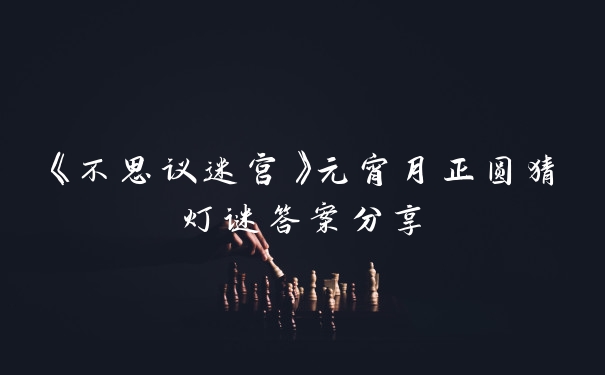 《不思议迷宫》元宵月正圆猜灯谜答案分享