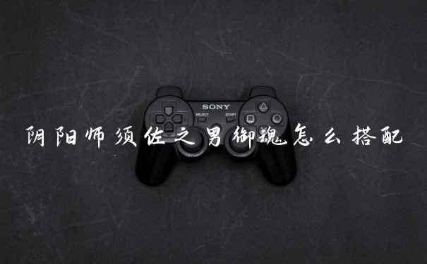 阴阳师须佐之男御魂怎么搭配