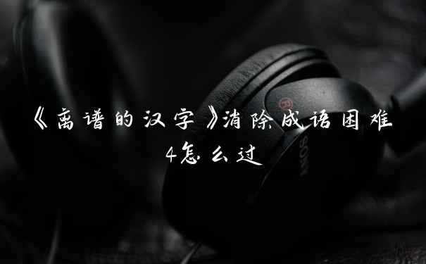 《离谱的汉字》消除成语困难4怎么过