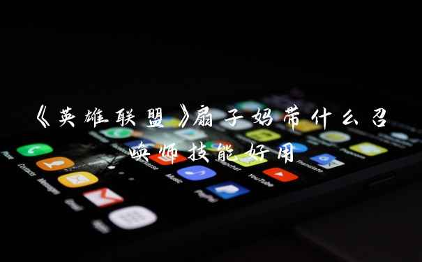 《英雄联盟》扇子妈带什么召唤师技能好用