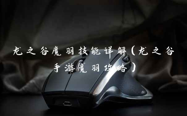 龙之谷魔羽技能详解(龙之谷手游魔羽攻略)