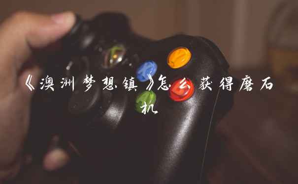 《澳洲梦想镇》怎么获得磨石机