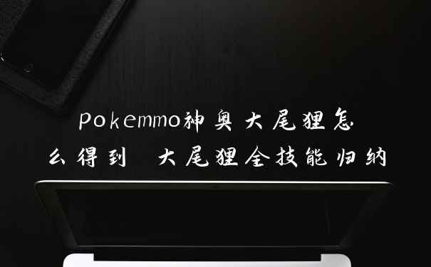 pokemmo神奥大尾狸怎么得到 大尾狸全技能归纳