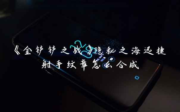 《金铲铲之战》隐秘之海迅捷射手纹章怎么合成