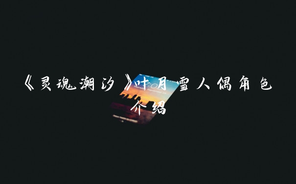 《灵魂潮汐》叶月雪人偶角色介绍