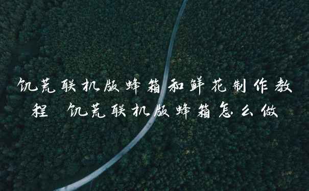 饥荒联机版蜂箱和鲜花制作教程 饥荒联机版蜂箱怎么做