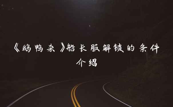 《鹅鸭杀》船长服解锁的条件介绍