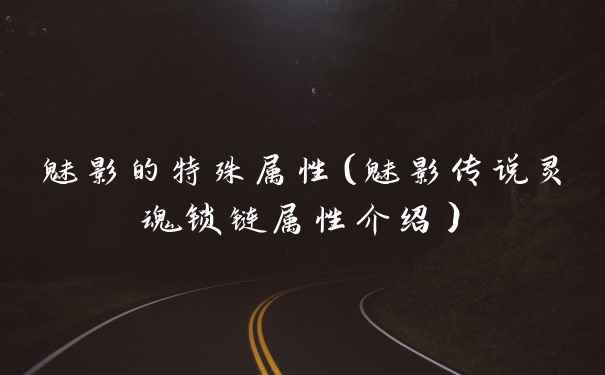 魅影的特殊属性（魅影传说灵魂锁链属性介绍）