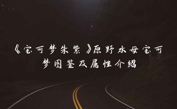 《宝可梦朱紫》原野水母宝可梦图鉴及属性介绍