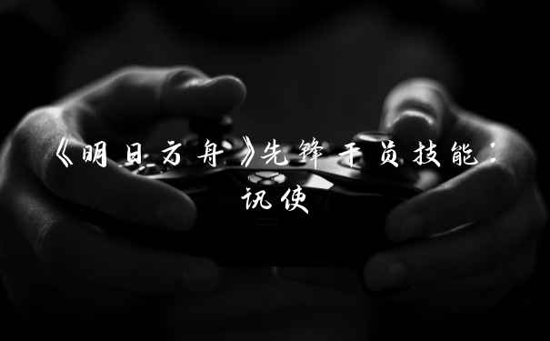 《明日方舟》先锋干员技能：讯使