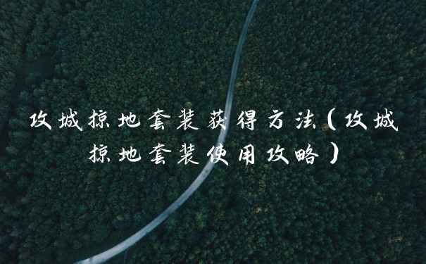 攻城掠地套装获得方法（攻城掠地套装使用攻略）