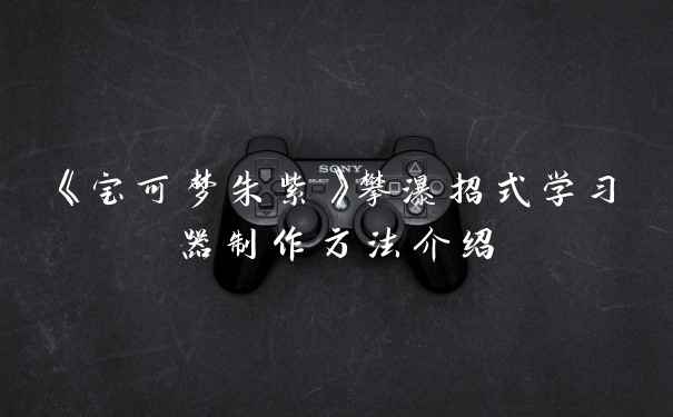 《宝可梦朱紫》攀瀑招式学习器制作方法介绍