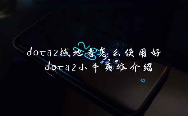 dota2撼地者怎么使用好 dota2小牛英雄介绍