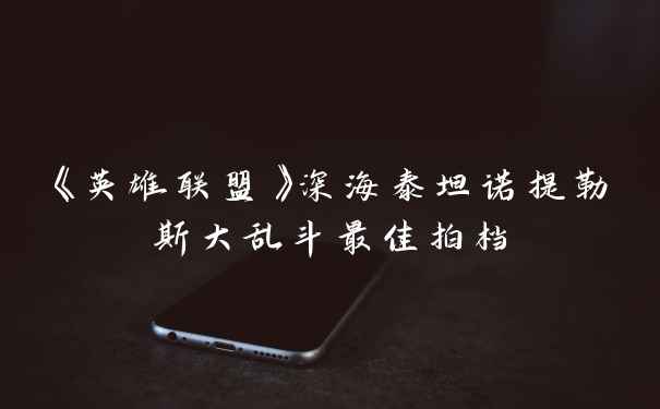 《英雄联盟》深海泰坦诺提勒斯大乱斗最佳拍档