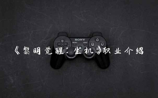 《黎明觉醒：生机》职业介绍