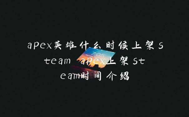 apex英雄什么时候上架steam apex上架steam时间介绍