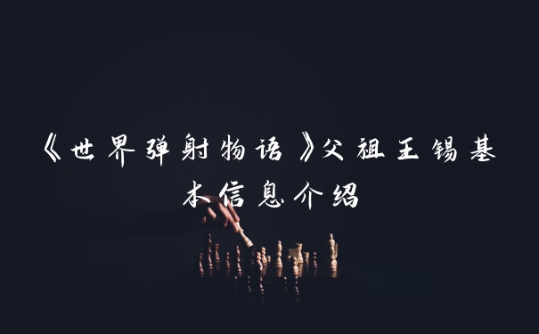 《世界弹射物语》父祖王锡基本信息介绍