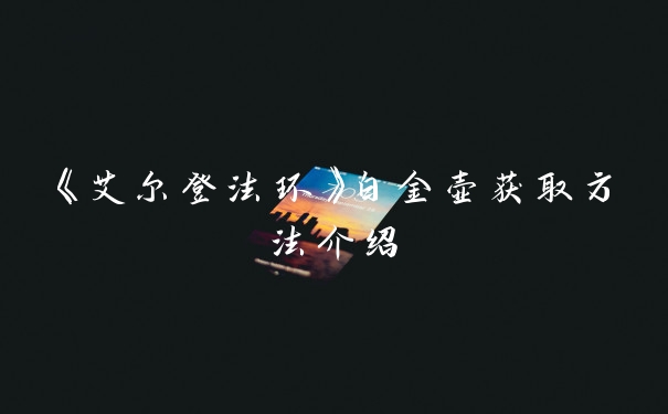 《艾尔登法环》白金壶获取方法介绍