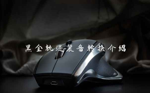 黑金轨迹装备转换介绍