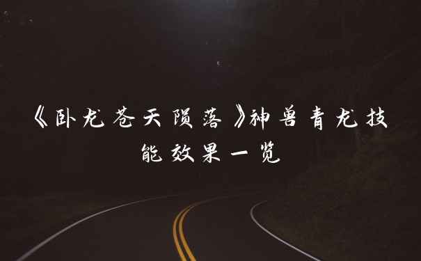 《卧龙苍天陨落》神兽青龙技能效果一览