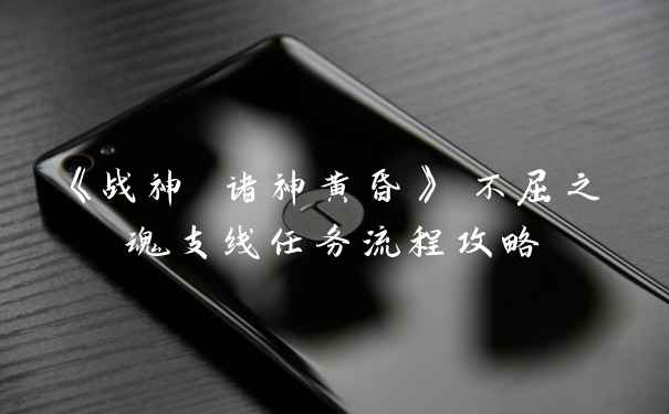 《战神 诸神黄昏》 不屈之魂支线任务流程攻略