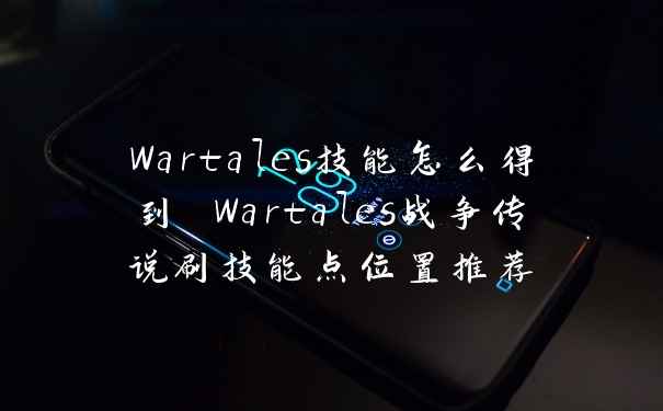 Wartales技能怎么得到 Wartales战争传说刷技能点位置推荐