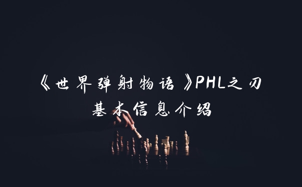 《世界弹射物语》PHL之刃基本信息介绍