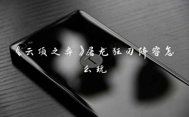 《云顶之弈》屠龙狂刃阵容怎么玩