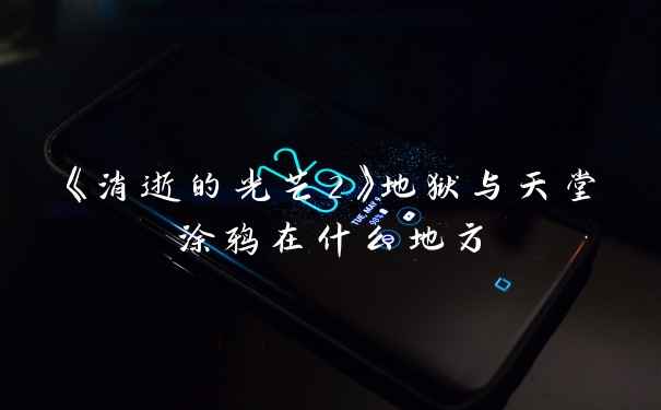 《消逝的光芒2》地狱与天堂涂鸦在什么地方