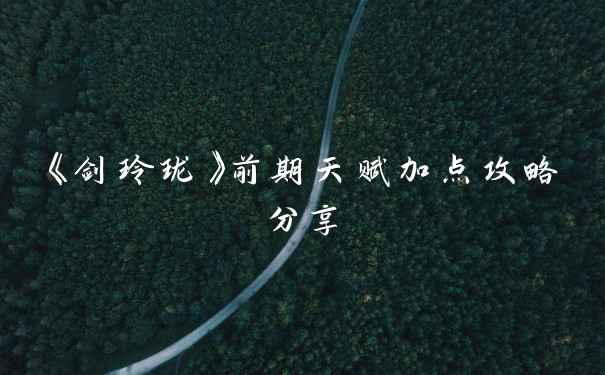 《剑玲珑》前期天赋加点攻略分享