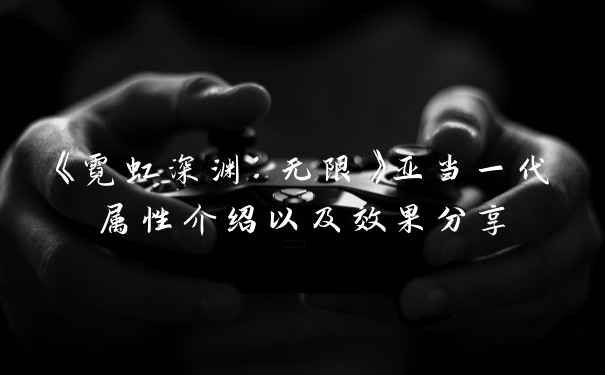 《霓虹深渊：无限》亚当一代属性介绍以及效果分享