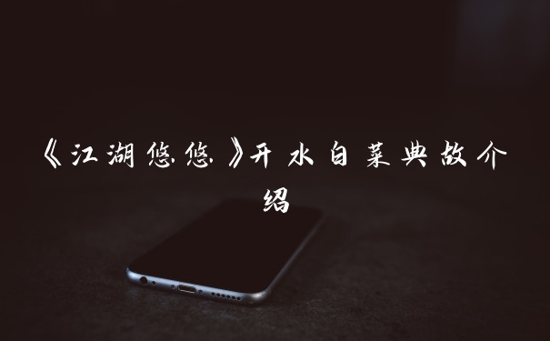 《江湖悠悠》开水白菜典故介绍