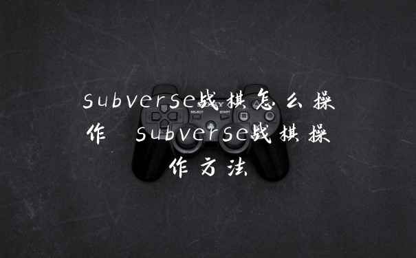subverse战棋怎么操作 subverse战棋操作方法