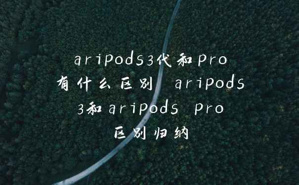 aripods3代和pro有什么区别 aripods3和aripods pro区别归纳